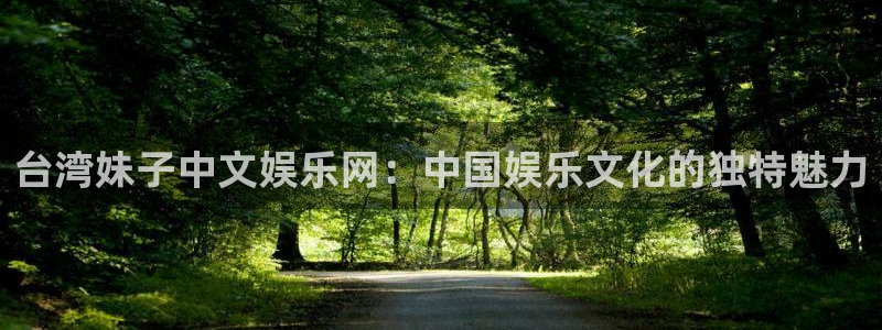 益达娱乐电子游戏官网：台湾妹子中文娱乐网：中国娱乐文化的独特魅力