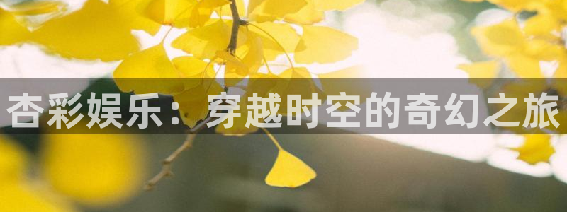 益达娱乐免费注册：杏彩娱乐：穿越时空的奇幻之旅