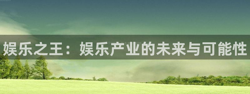 下载益达娱乐app：娱乐之王：娱乐产业的未来与可能性