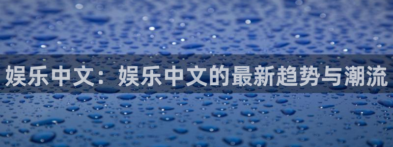 益达娱乐吧：娱乐中文：娱乐中文的最新趋势与潮流