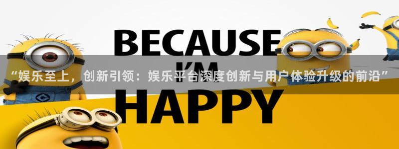 益达娱乐.com：“娱乐至上，创新引领：娱乐平台深度创新与用户体验升级的前沿”