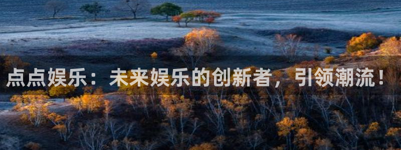 益达娱乐是大平台吗：点点娱乐：未来娱乐的创新者，引领潮流！