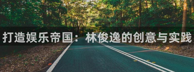 益达娱乐注册网页版：打造娱乐帝国：林俊逸的创意与实践