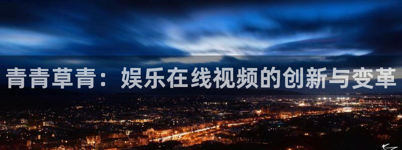 益达娱乐能退款吗：青青草青：娱乐在线视频的创新与变革
