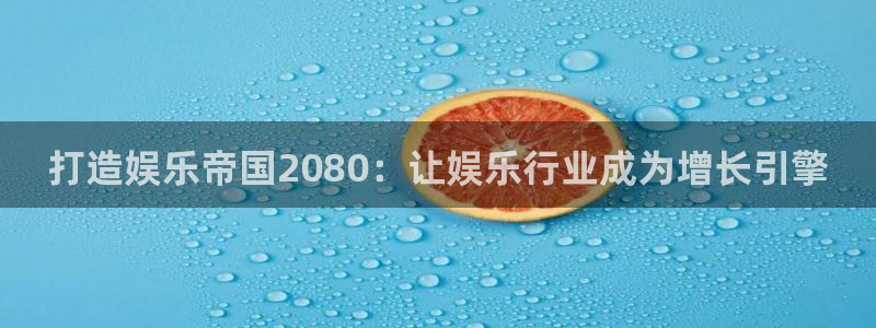 益达娱乐吧：打造娱乐帝国2080：让娱乐行业成为增长引擎