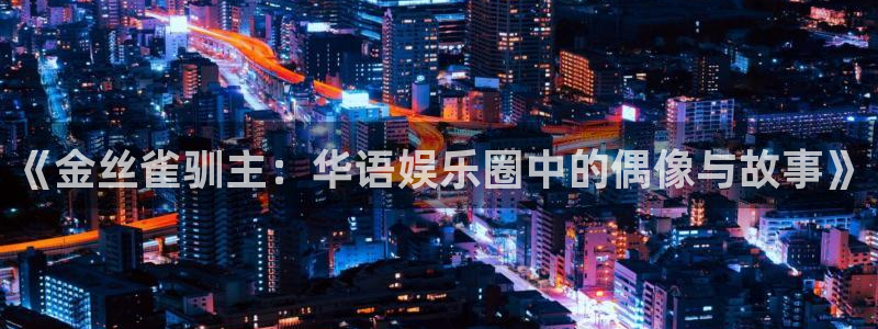 益达娱乐vip麻将胡了：《金丝雀驯主：华语娱乐圈中的偶像与故事》