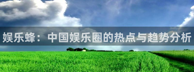 益达娱乐app哪个模式容易赢：娱乐蜂：中国娱乐圈的热点与趋势分析