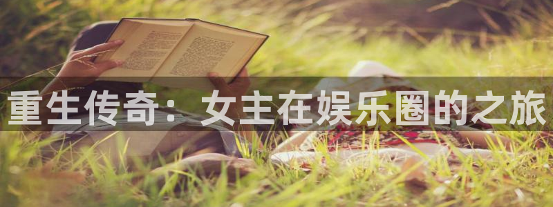 益达娱乐官网：重生传奇：女主在娱乐圈的之旅