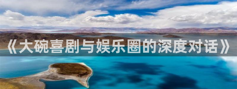 壹号大舞台官网入口：《大碗喜剧与娱乐圈的深度对话》