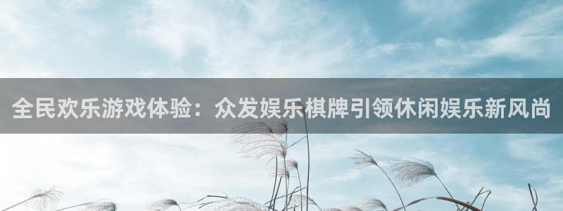 益达娱乐注册入口与教程：全民欢乐游戏体验：众发娱乐棋牌引领休闲娱乐新风尚