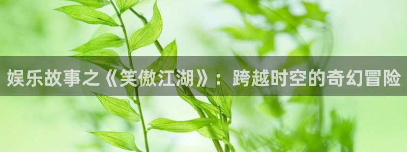 益达娱乐预测在线预测：娱乐故事之《笑傲江湖》：跨越时空的奇幻冒险